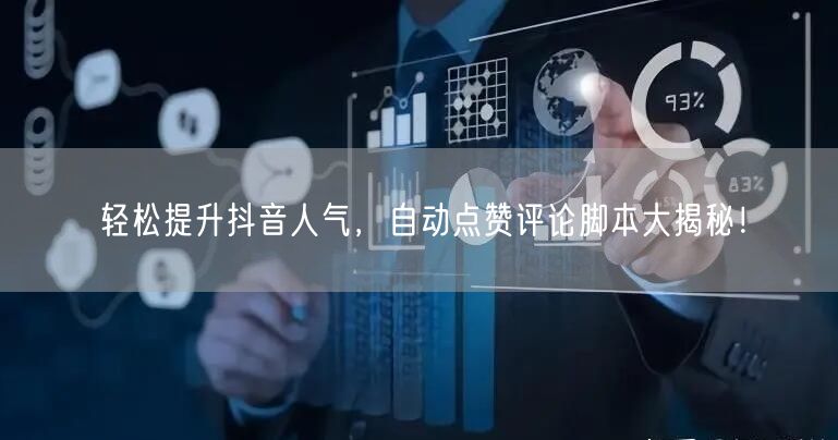 轻松提升抖音人气，自动点赞评论脚本大揭秘！