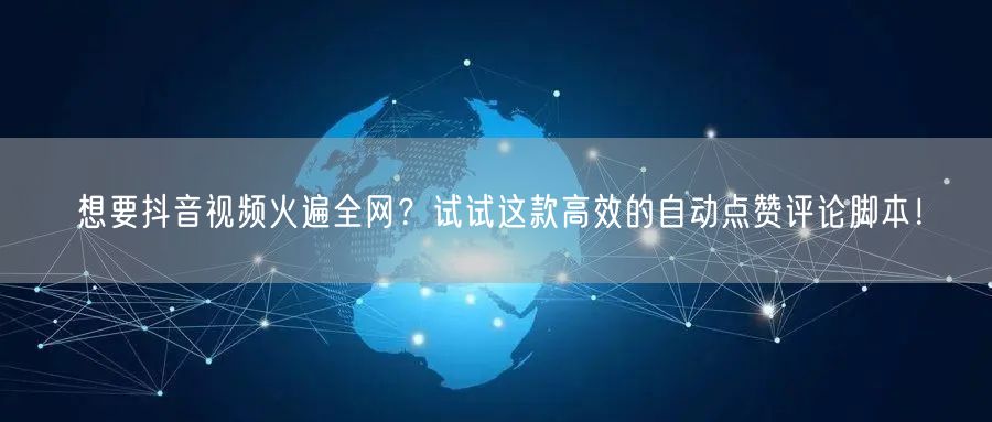 想要抖音视频火遍全网？试试这款高效的自动点赞评论脚本！