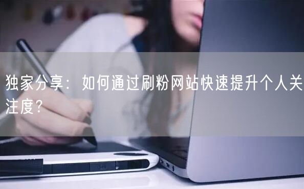 独家分享：如何通过刷粉网站快速提升个人关注度？