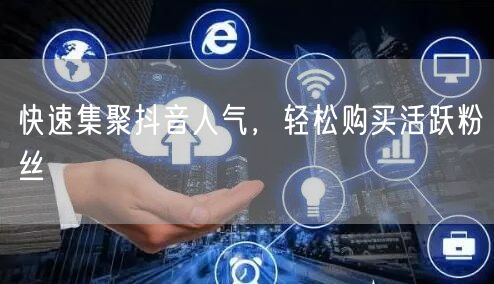 快速集聚抖音人气,轻松购买活跃粉丝