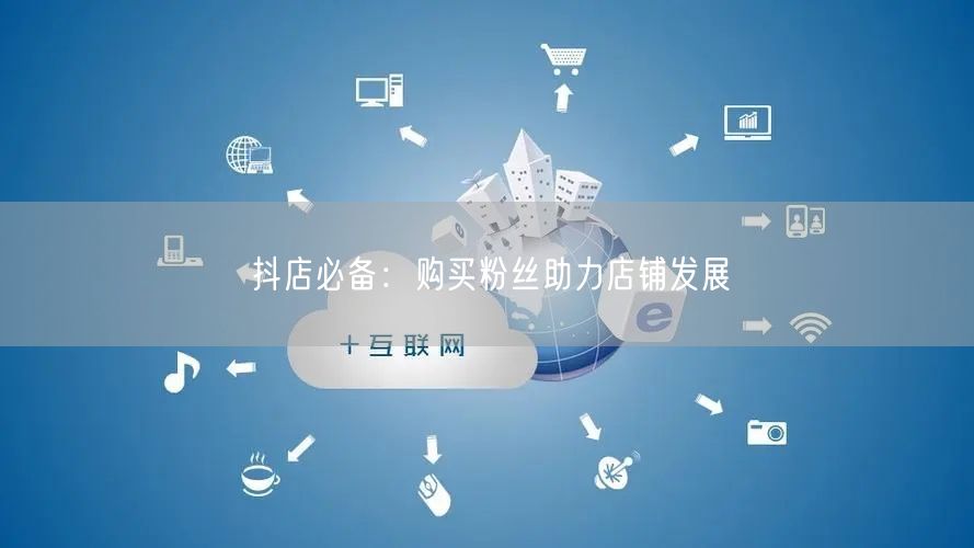 抖店必备:购买粉丝助力店铺发展