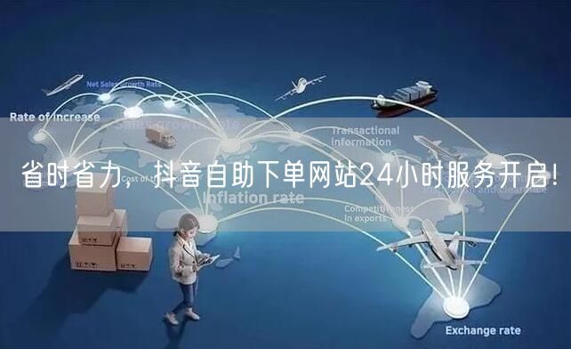 省时省力，抖音自助下单网站24小时服务开启！
