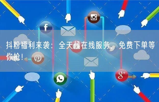 抖粉福利来袭：全天候在线服务，免费下单等你抢！