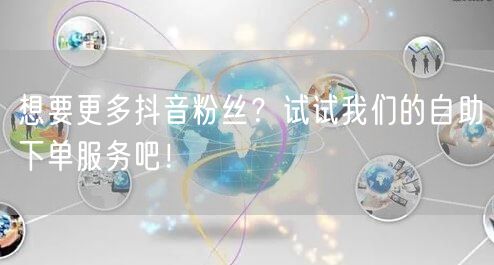 想要更多抖音粉丝?试试我们的自助下单服务