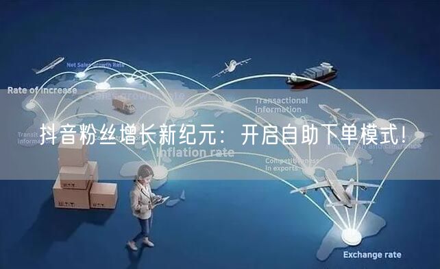 抖音粉丝增长新纪元:开启自助下单模式!