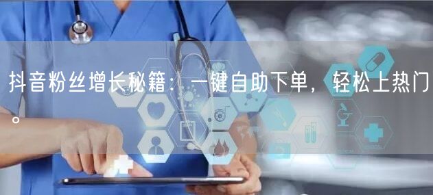 抖音粉丝增长秘籍:一键自助下单,轻松上热