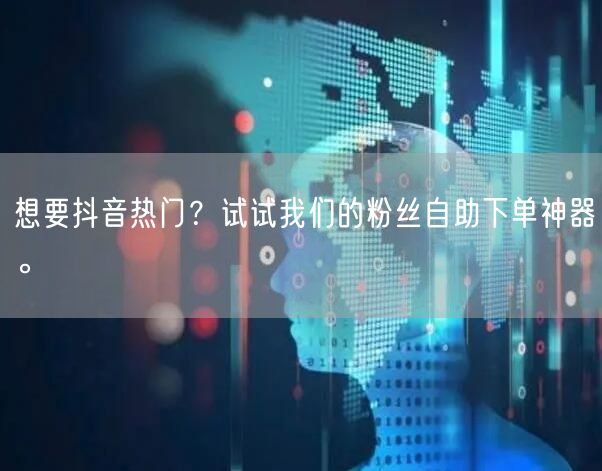 想要抖音热门?试试我们的粉丝自助下单神器