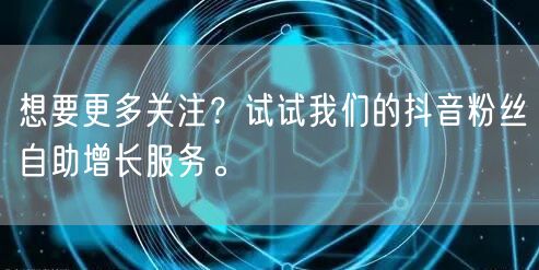 想要更多关注?试试我们的抖音粉丝自助增长