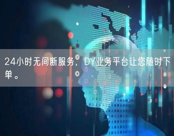 24小时无间断服务,DY业务平台让您随时