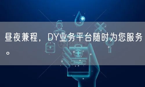 昼夜兼程,DY业务平台随时为您服务。