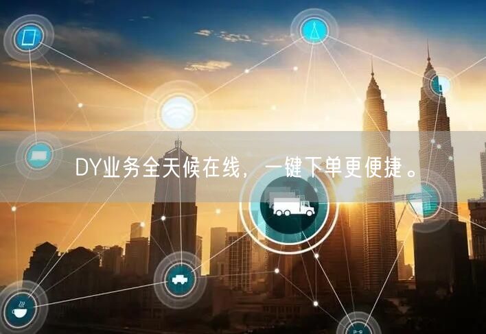 DY业务全天候在线,一键下单更便捷。