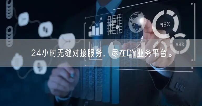 24小时无缝对接服务,尽在DY业务平台。