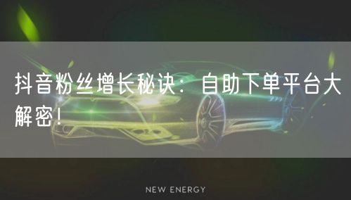 抖音粉丝增长秘诀:自助下单平台大解密!