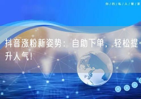 抖音涨粉新姿势:自助下单,轻松提升人气!