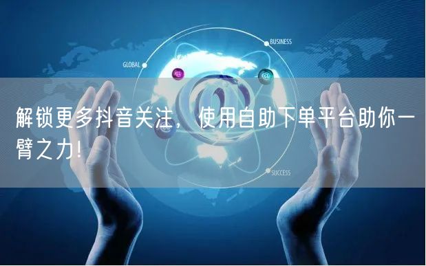 解锁更多抖音关注,使用自助下单平台助你一