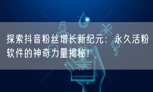 探索抖音粉丝增长新纪元:永久活粉软件的神