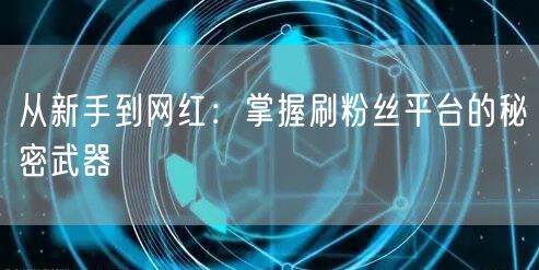 从新手到网红:掌握刷粉丝平台的秘密武器