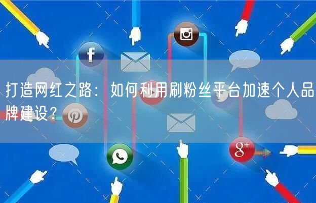 打造网红之路:如何利用刷粉丝平台加速个人