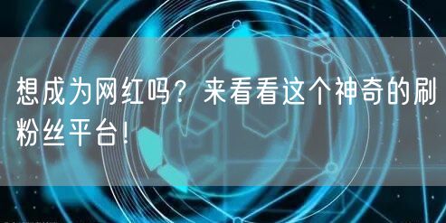 想成为网红吗?来看看这个神奇的刷粉丝平台