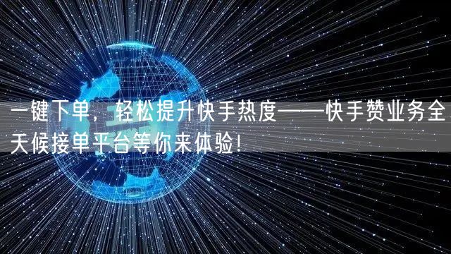 一键下单，轻松提升快手热度——快手赞业务