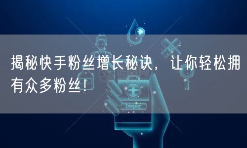 揭秘快手粉丝增长秘诀，让你轻松拥有众多粉