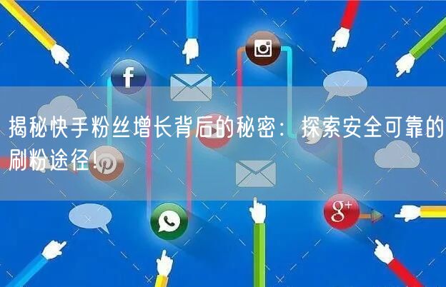 揭秘快手粉丝增长背后的秘密：探索安全可靠