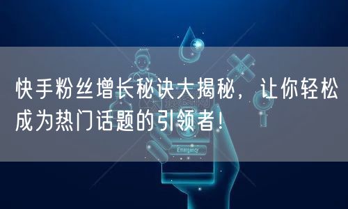 快手粉丝增长秘诀大揭秘，让你轻松成为热门