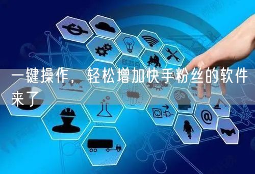 一键操作，轻松增加快手粉丝的软件来了
